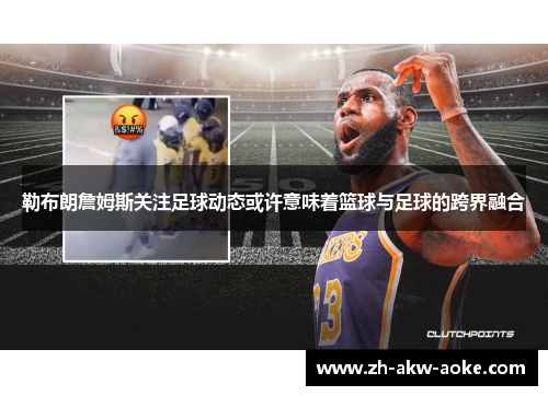 勒布朗詹姆斯关注足球动态或许意味着篮球与足球的跨界融合 勒布朗詹姆斯关注足球动态或许意味着篮球与足球的跨界融合