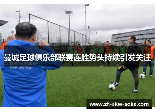 曼城足球俱乐部联赛连胜势头持续引发关注 曼城足球俱乐部联赛连胜势头持续引发关注