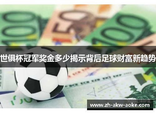 世俱杯冠军奖金多少揭示背后足球财富新趋势 世俱杯冠军奖金多少揭示背后足球财富新趋势