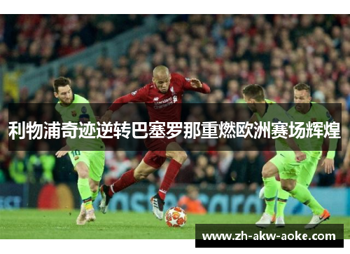 利物浦奇迹逆转巴塞罗那重燃欧洲赛场辉煌